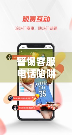 警惕客服电话陷阱！你拨打的开云体育平台号码，可能正在骗你钱！