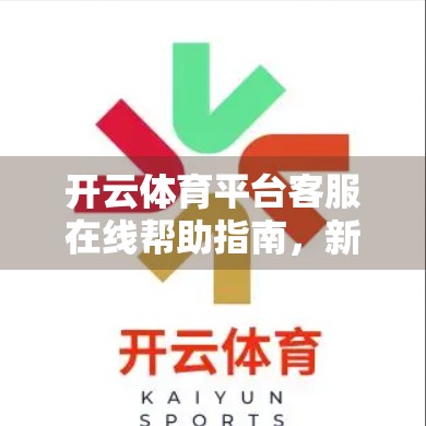 开云体育平台客服在线帮助指南，新手必看，秒变问题解决达人！