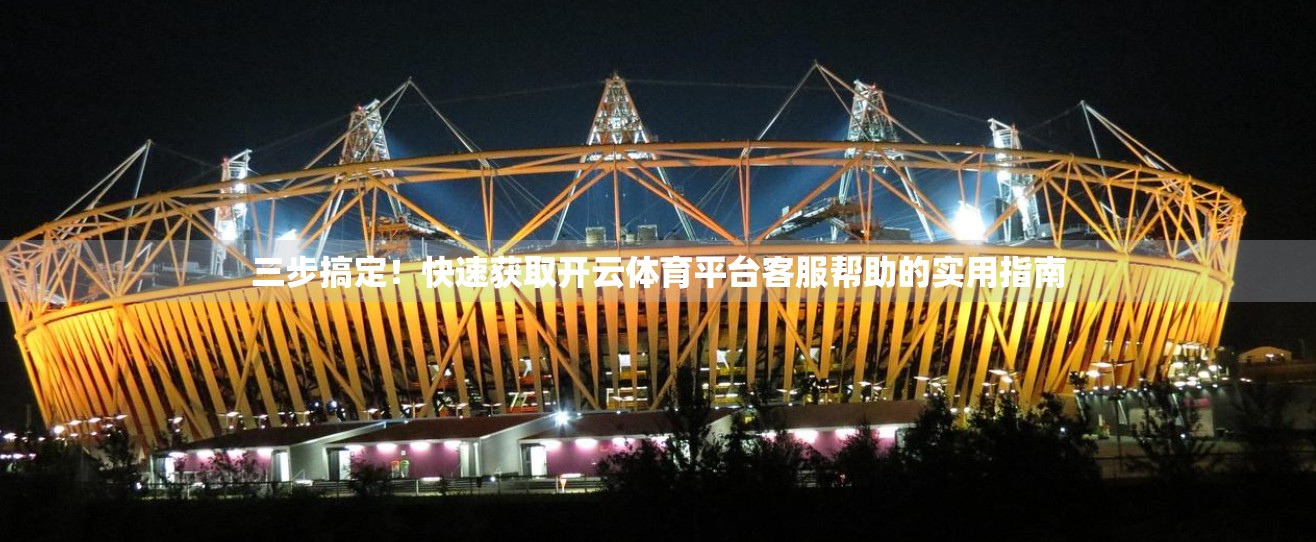 三步搞定！快速获取开云体育平台客服帮助的实用指南