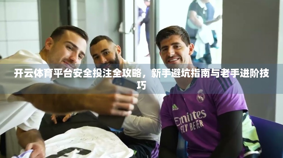 开云体育平台安全投注全攻略，新手避坑指南与老手进阶技巧