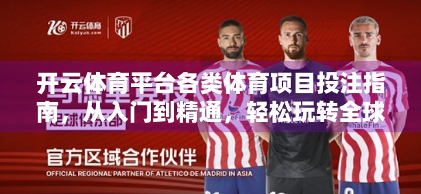 开云体育平台各类体育项目投注指南，从入门到精通，轻松玩转全球赛事！