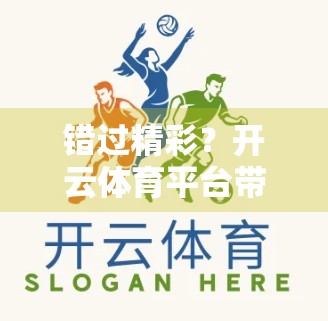 错过精彩？开云体育平台带你重温巅峰对决—赛事直播回放，让热爱永不落幕！