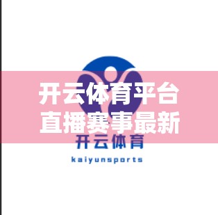 开云体育平台直播赛事最新资讯，科技赋能观赛新体验，打造全民体育盛宴