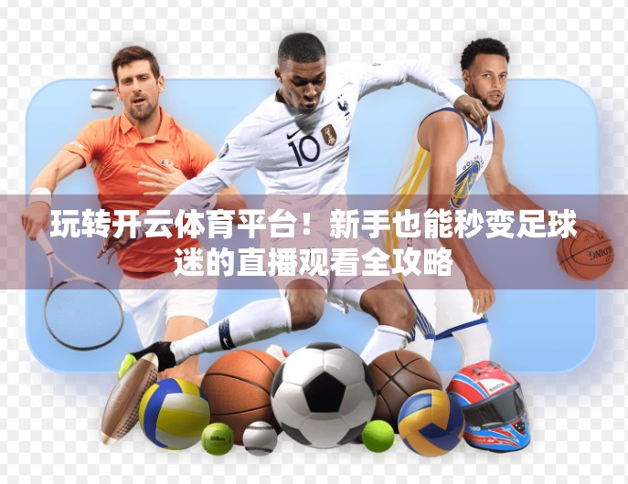 玩转开云体育平台！新手也能秒变足球迷的直播观看全攻略