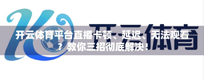 开云体育平台直播卡顿、延迟、无法观看？教你三招彻底解决！