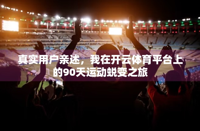 真实用户亲述，我在开云体育平台上的90天运动蜕变之旅