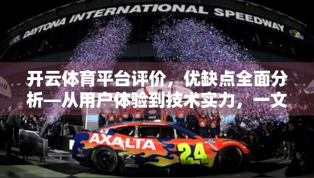 开云体育平台评价，优缺点全面分析—从用户体验到技术实力，一文看懂它是否值得你信赖！