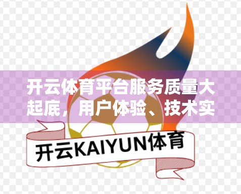 开云体育平台服务质量大起底，用户体验、技术实力与用户信任的三重博弈