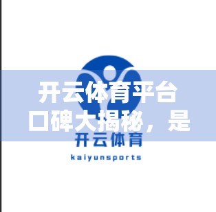 开云体育平台口碑大揭秘，是行业黑马还是昙花一现？