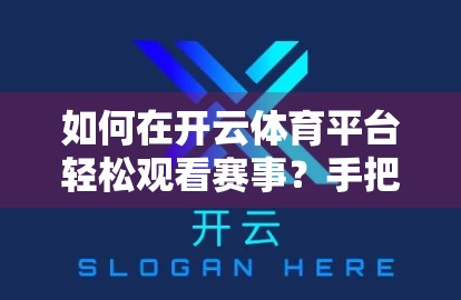 如何在开云体育平台轻松观看赛事？手把手教你畅享高清直播不卡顿！