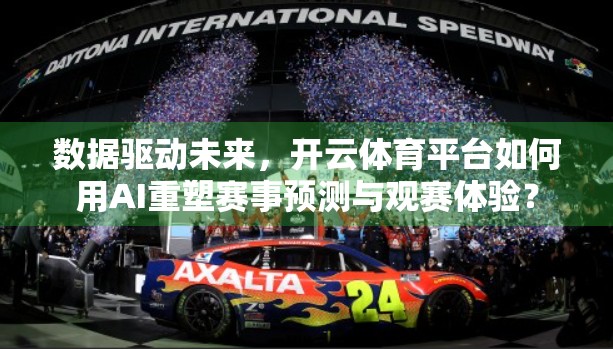 数据驱动未来，开云体育平台如何用AI重塑赛事预测与观赛体验？