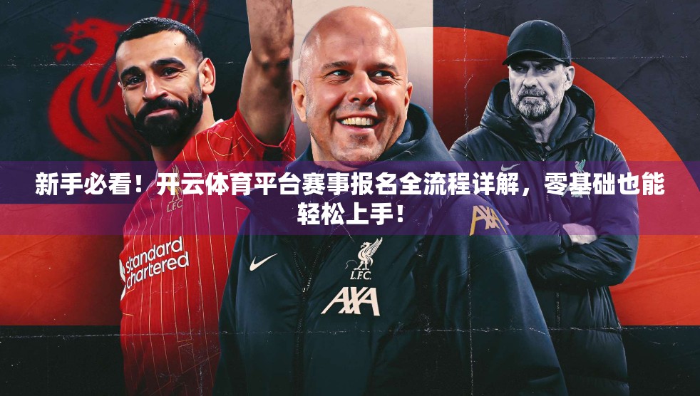 新手必看！开云体育平台赛事报名全流程详解，零基础也能轻松上手！