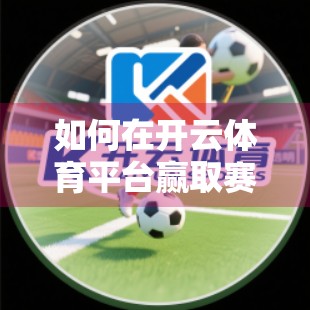 如何在开云体育平台赢取赛事奖励？这份实战攻略让你从新手变赢家！