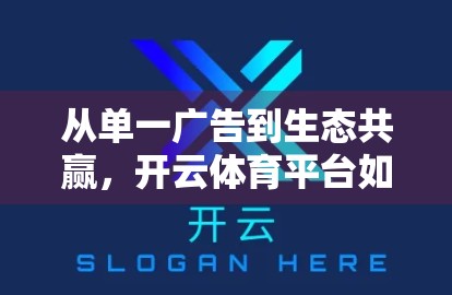 从单一广告到生态共赢，开云体育平台如何用多元化赞助模式重塑体育商业新格局？