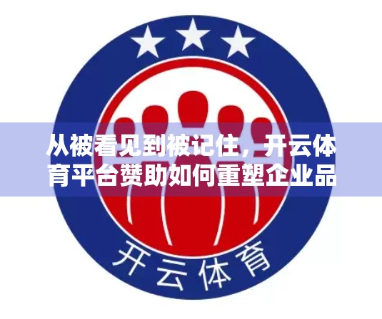 从被看见到被记住，开云体育平台赞助如何重塑企业品牌价值？