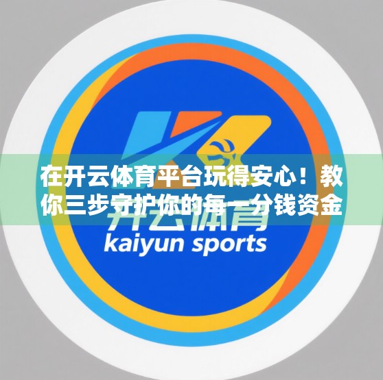 在开云体育平台玩得安心！教你三步守护你的每一分钱资金安全