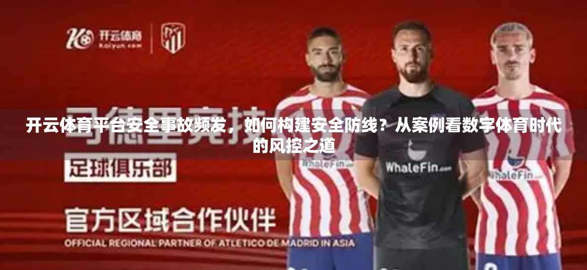 开云体育平台安全事故频发，如何构建安全防线？从案例看数字体育时代的风控之道