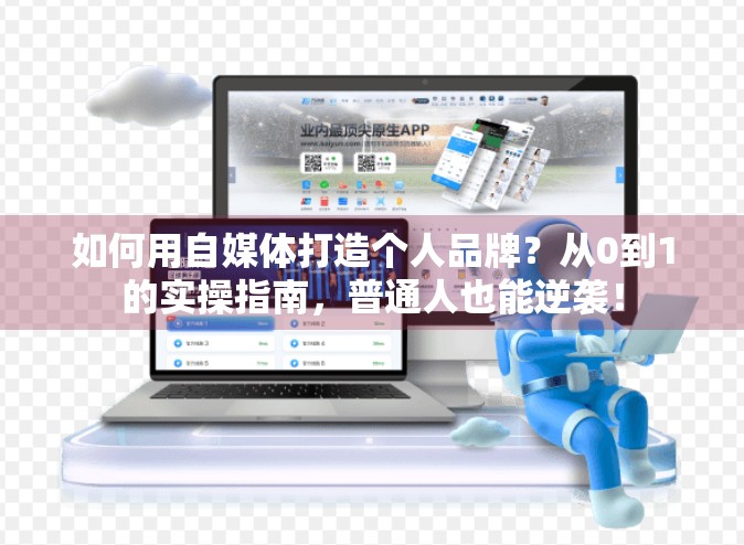 如何用自媒体打造个人品牌？从0到1的实操指南，普通人也能逆袭！