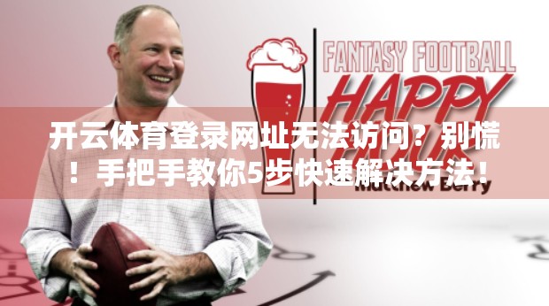 开云体育登录网址无法访问？别慌！手把手教你5步快速解决方法！