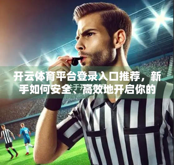 开云体育平台登录入口推荐，新手如何安全、高效地开启你的体育赛事观赛之旅？