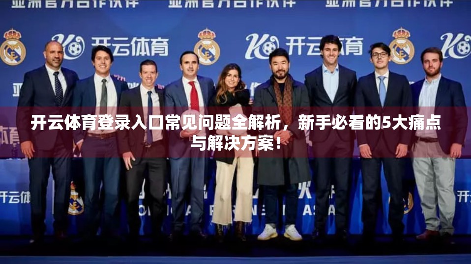 开云体育登录入口常见问题全解析，新手必看的5大痛点与解决方案！