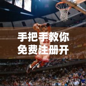 手把手教你免费注册开云体育登录入口！新手必看的完整流程指南（附避坑建议）