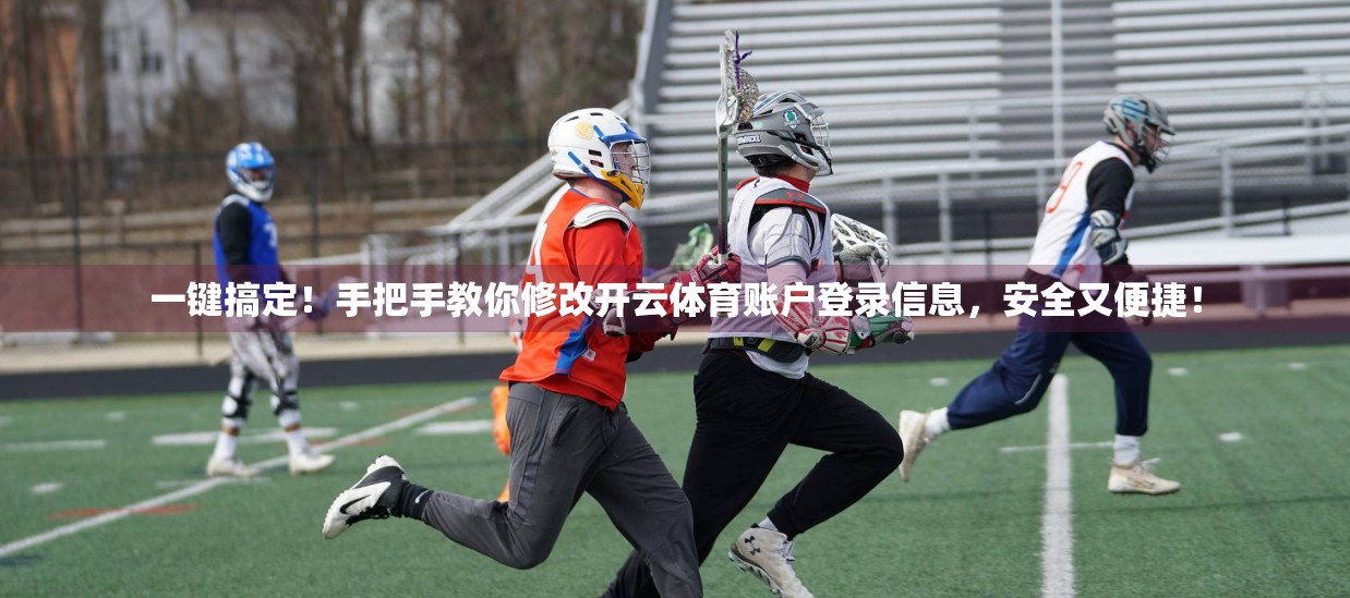 一键搞定！手把手教你修改开云体育账户登录信息，安全又便捷！