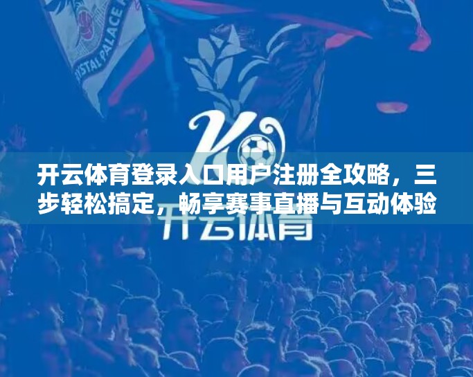 开云体育登录入口用户注册全攻略，三步轻松搞定，畅享赛事直播与互动体验！