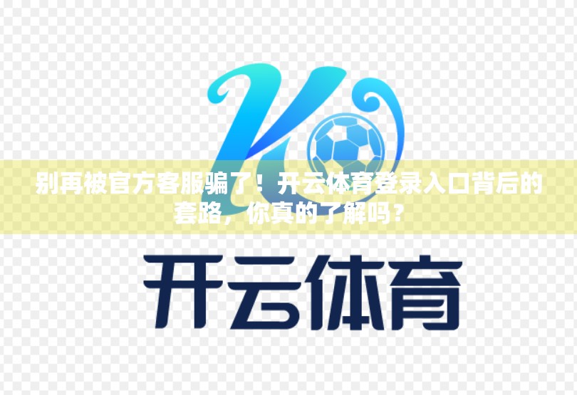 别再被官方客服骗了！开云体育登录入口背后的套路，你真的了解吗？