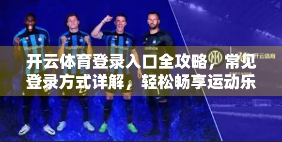 开云体育登录入口全攻略，常见登录方式详解，轻松畅享运动乐趣！