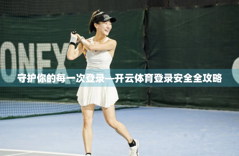 守护你的每一次登录—开云体育登录安全全攻略