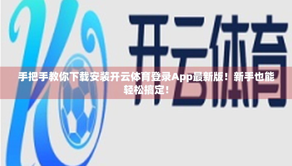 手把手教你下载安装开云体育登录App最新版！新手也能轻松搞定！