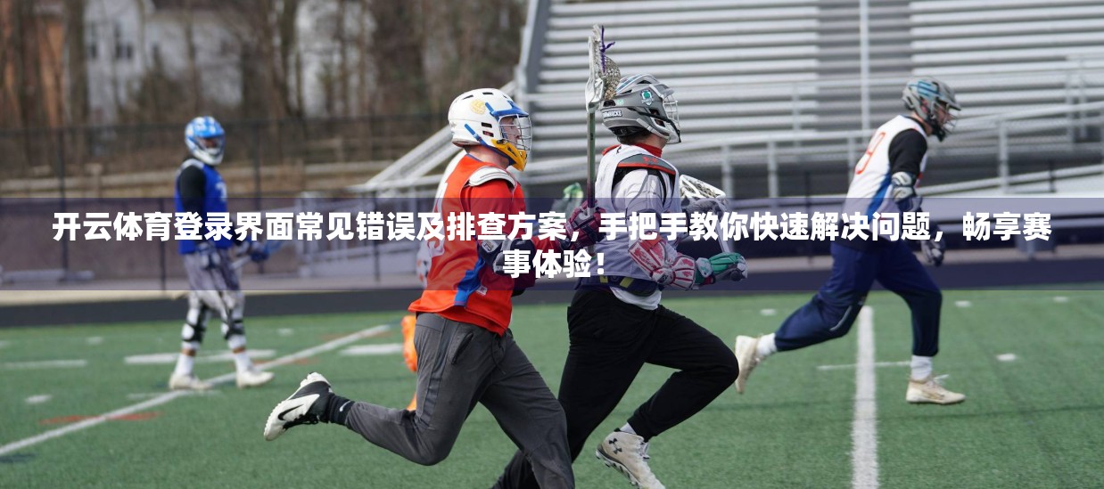 开云体育登录界面常见错误及排查方案，手把手教你快速解决问题，畅享赛事体验！