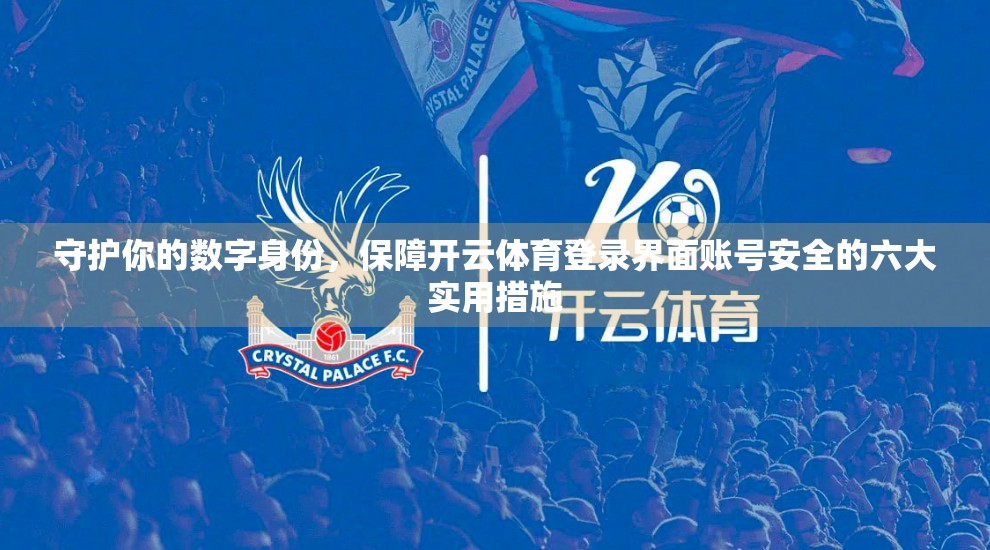 守护你的数字身份，保障开云体育登录界面账号安全的六大实用措施