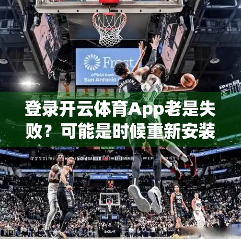 登录开云体育App老是失败？可能是时候重新安装了！教你正确操作，轻松搞定账号异常