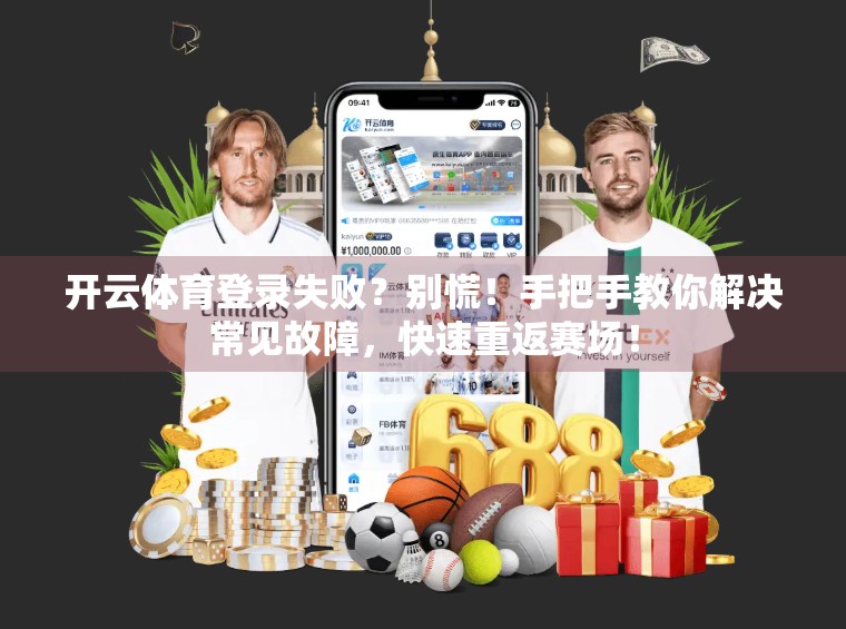 开云体育登录失败？别慌！手把手教你解决常见故障，快速重返赛场！