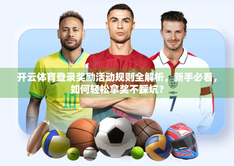 开云体育登录奖励活动规则全解析，新手必看，如何轻松拿奖不踩坑？