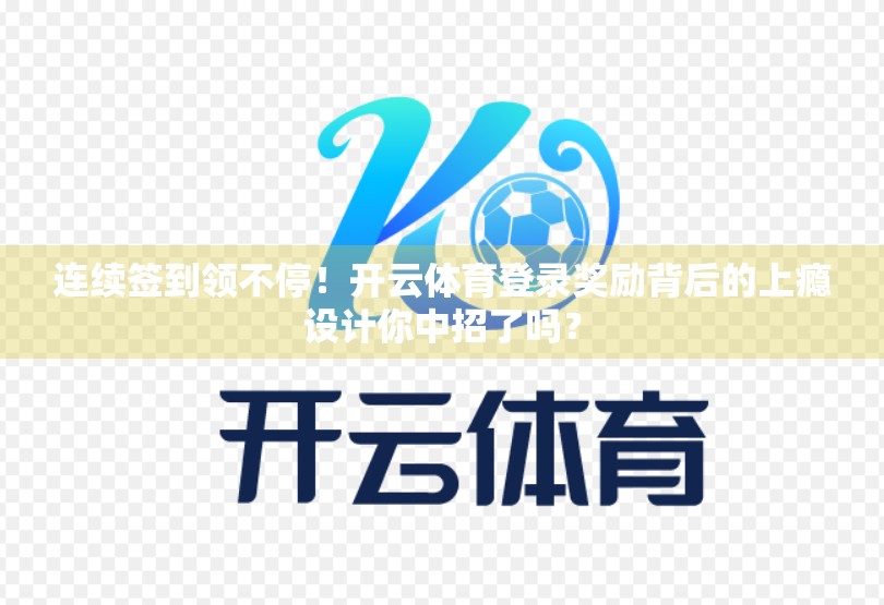 连续签到领不停！开云体育登录奖励背后的上瘾设计你中招了吗？
