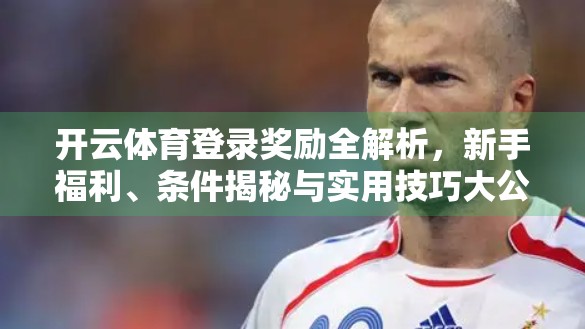 开云体育登录奖励全解析，新手福利、条件揭秘与实用技巧大公开！