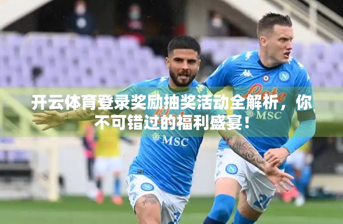 开云体育登录奖励抽奖活动全解析，你不可错过的福利盛宴！