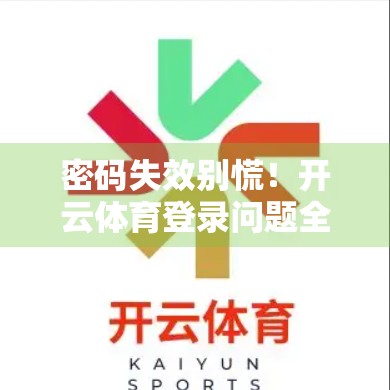 密码失效别慌！开云体育登录问题全攻略，3步轻松解决！