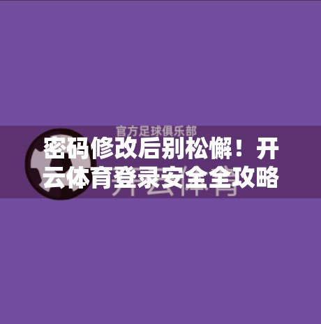 密码修改后别松懈！开云体育登录安全全攻略，90%的人忽略了这3个关键细节！