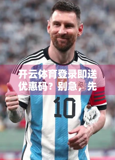 开云体育登录即送优惠码？别急，先看清这5个隐藏陷阱！