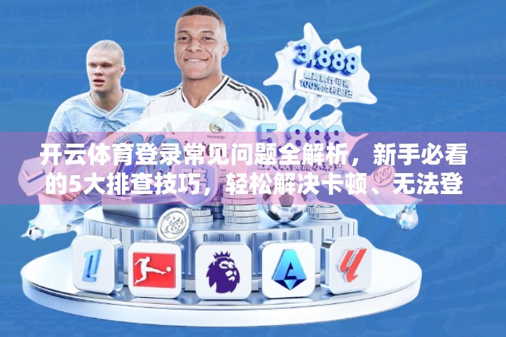 开云体育登录常见问题全解析，新手必看的5大排查技巧，轻松解决卡顿、无法登录难题！