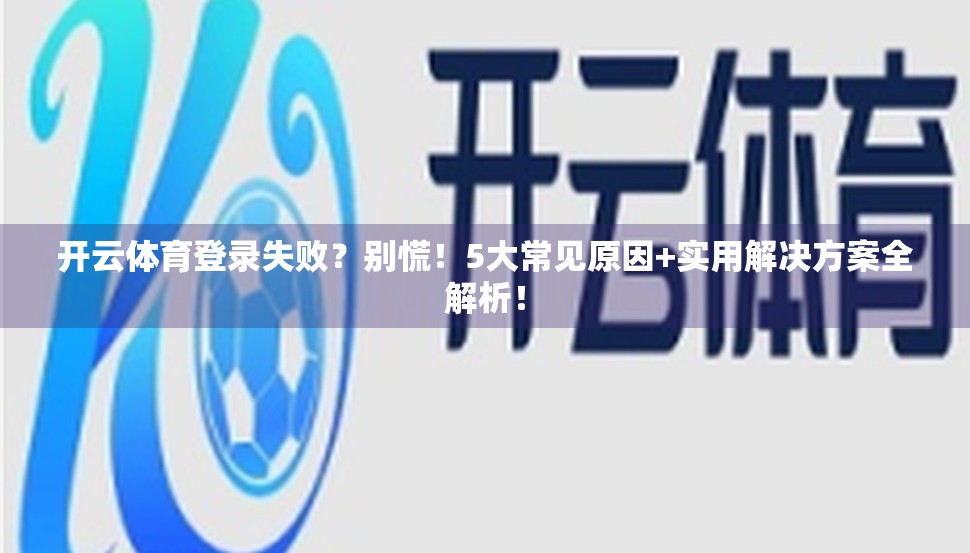 开云体育登录失败？别慌！5大常见原因+实用解决方案全解析！