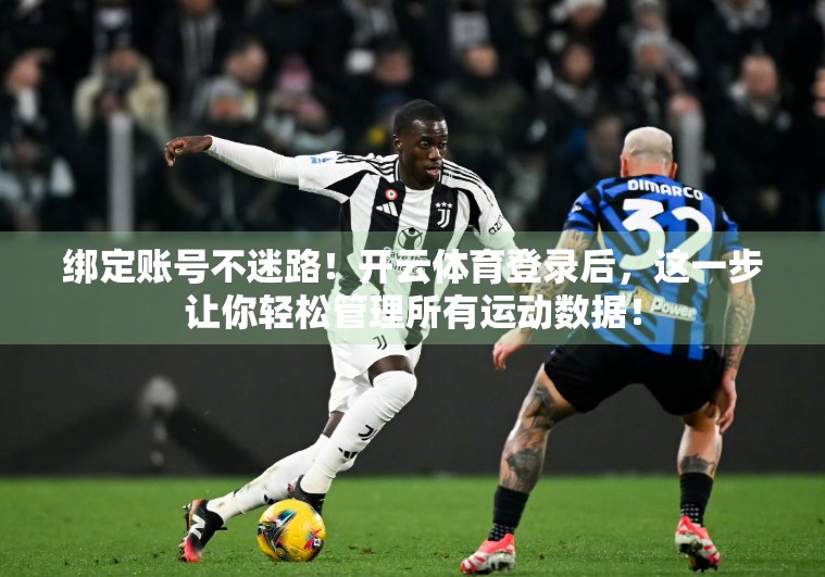 绑定账号不迷路！开云体育登录后，这一步让你轻松管理所有运动数据！