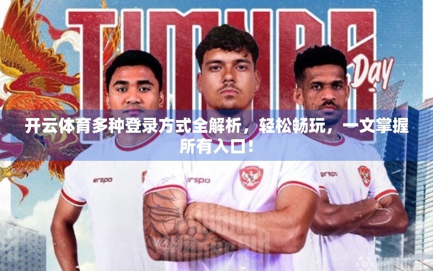 开云体育多种登录方式全解析，轻松畅玩，一文掌握所有入口！