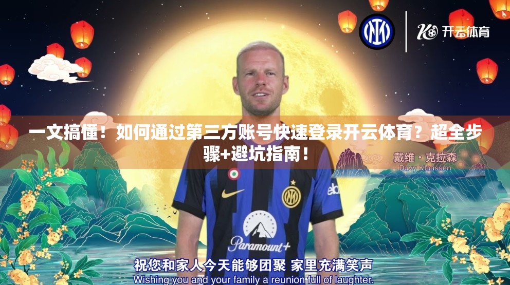 一文搞懂！如何通过第三方账号快速登录开云体育？超全步骤+避坑指南！