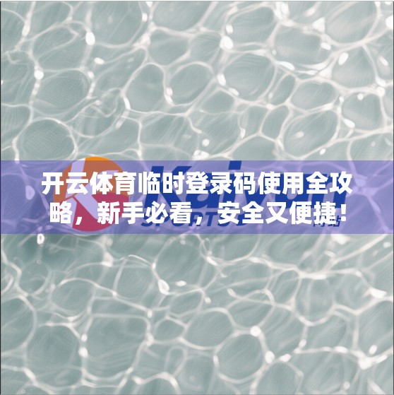 开云体育临时登录码使用全攻略，新手必看，安全又便捷！