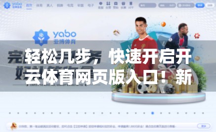 轻松几步，快速开启开云体育网页版入口！新手也能秒变老手！
